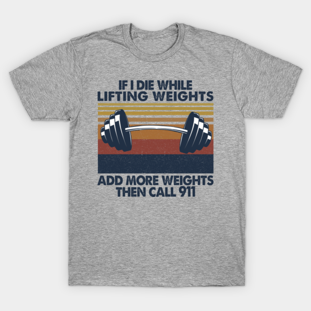 if i die while lifting weights t shirt